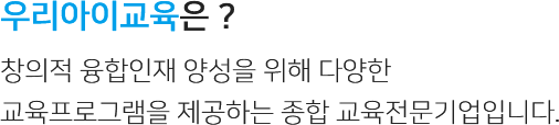 주식회사 우아교육는? 창의적 융합인재양성을 위해 다향한 교육프로그램을 제공하는 종합교육전문기업입니다.